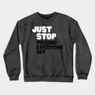 Just Stop Pissing Everyone Off Crewneck Sweatshirt